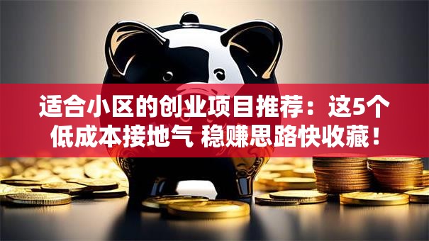 适合小区的创业项目推荐：这5个低成本接地气 稳赚思路快收藏！