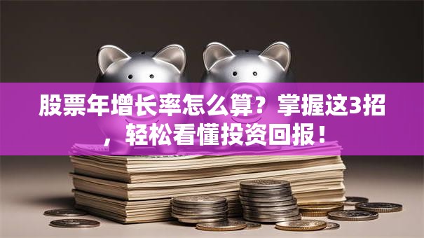 股票年增长率怎么算？掌握这3招，轻松看懂投资回报！