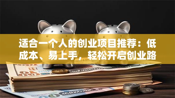 适合一个人的创业项目推荐：低成本、易上手，轻松开启创业路！