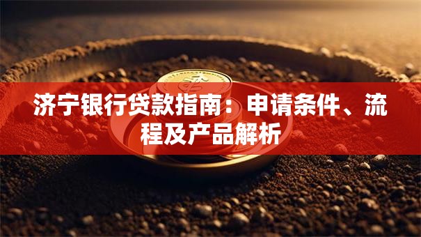 济宁银行贷款指南：申请条件、流程及产品解析