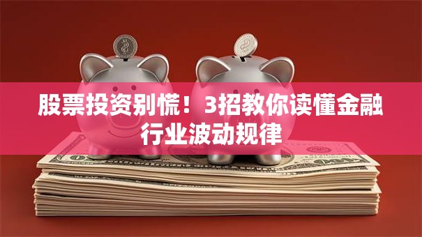 股票投资别慌！3招教你读懂金融行业波动规律