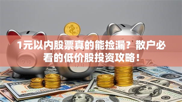 1元以内股票真的能捡漏？散户必看的低价股投资攻略！