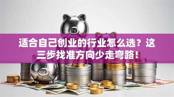适合自己创业的行业怎么选？这三步找准方向少走弯路！