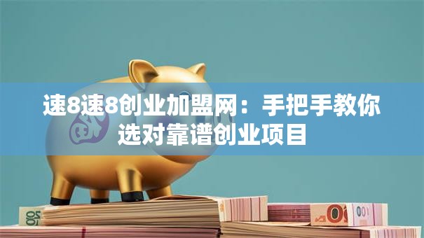 速8速8创业加盟网：手把手教你选对靠谱创业项目