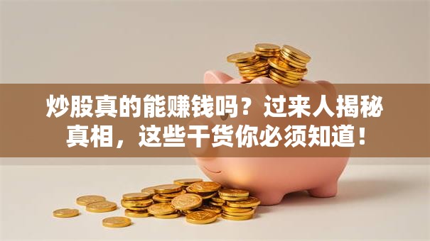 炒股真的能赚钱吗？过来人揭秘真相，这些干货你必须知道！