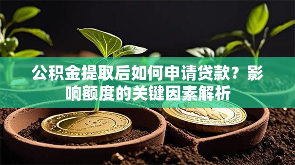 公积金提取后如何申请贷款？影响额度的关键因素解析