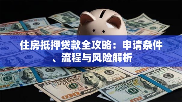 住房抵押贷款全攻略：申请条件、流程与风险解析