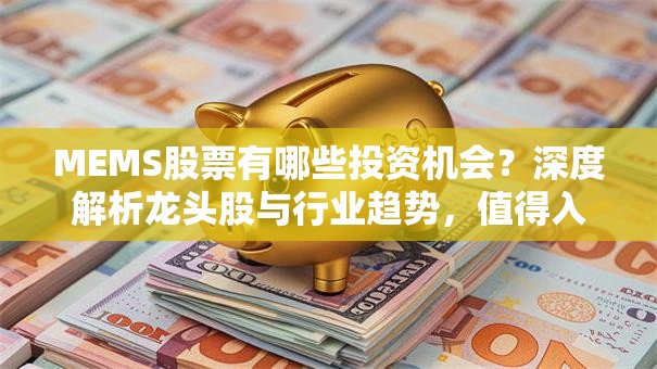 MEMS股票有哪些投资机会？深度解析龙头股与行业趋势，值得入手吗？