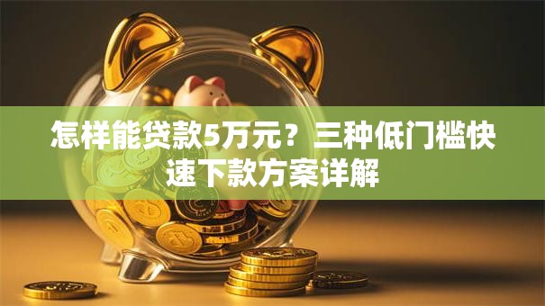 怎样能贷款5万元？三种低门槛快速下款方案详解