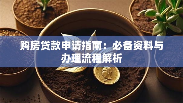 购房贷款申请指南：必备资料与办理流程解析