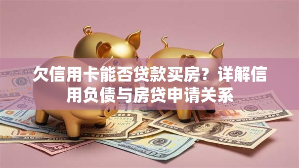 欠信用卡能否贷款买房？详解信用负债与房贷申请关系