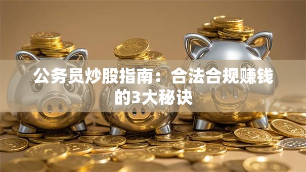 公务员炒股指南：合法合规赚钱的3大秘诀