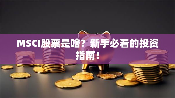 MSCI股票是啥？新手必看的投资指南！
