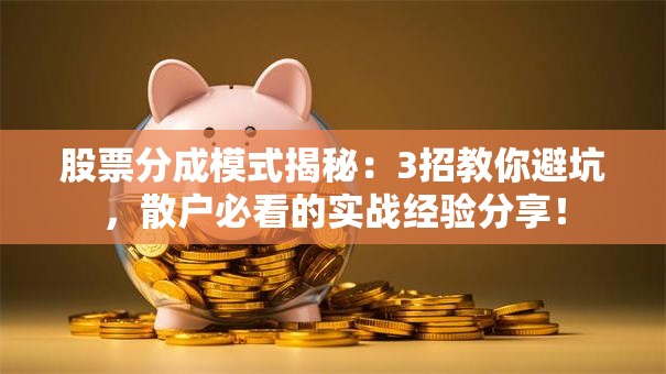 股票分成模式揭秘：3招教你避坑，散户必看的实战经验分享！