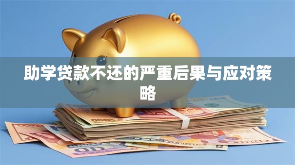 助学贷款不还的严重后果与应对策略