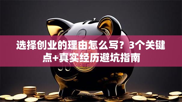 选择创业的理由怎么写？3个关键点+真实经历避坑指南