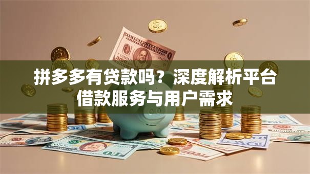 拼多多有贷款吗？深度解析平台借款服务与用户需求