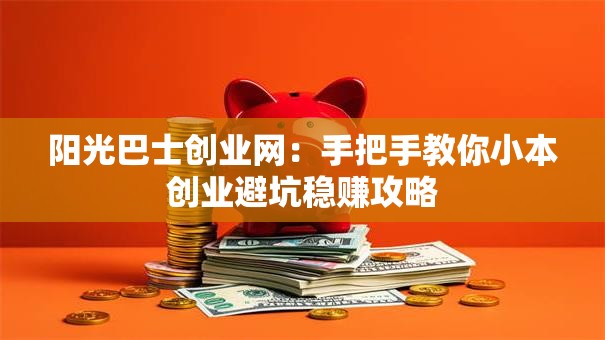 阳光巴士创业网：手把手教你小本创业避坑稳赚攻略
