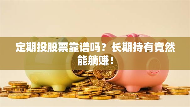 定期投股票靠谱吗？长期持有竟然能躺赚！