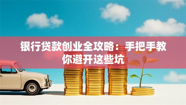 银行贷款创业全攻略：手把手教你避开这些坑