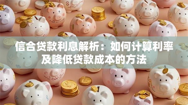 信合贷款利息解析：如何计算利率及降低贷款成本的方法