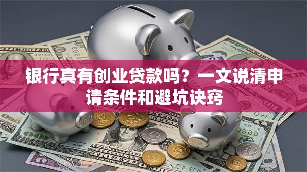 银行真有创业贷款吗？一文说清申请条件和避坑诀窍