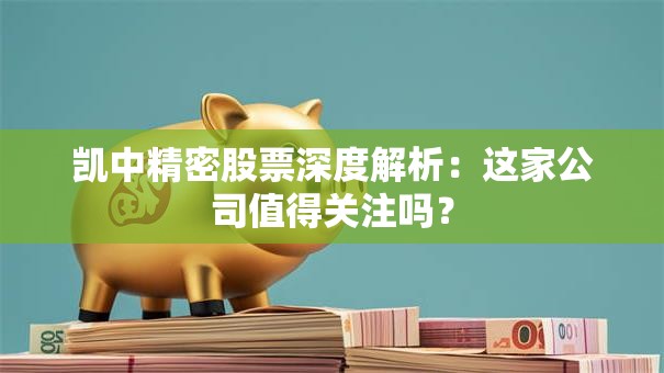 凯中精密股票深度解析：这家公司值得关注吗？
