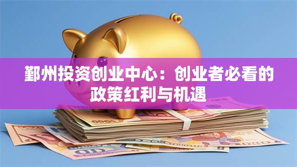 鄞州投资创业中心：创业者必看的政策红利与机遇