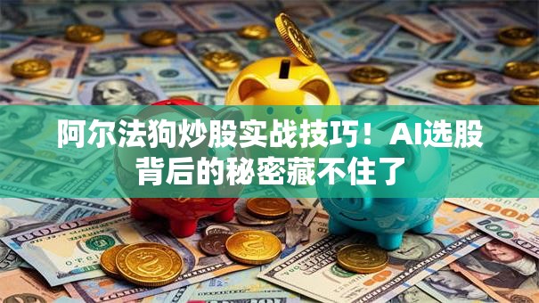阿尔法狗炒股实战技巧！AI选股背后的秘密藏不住了