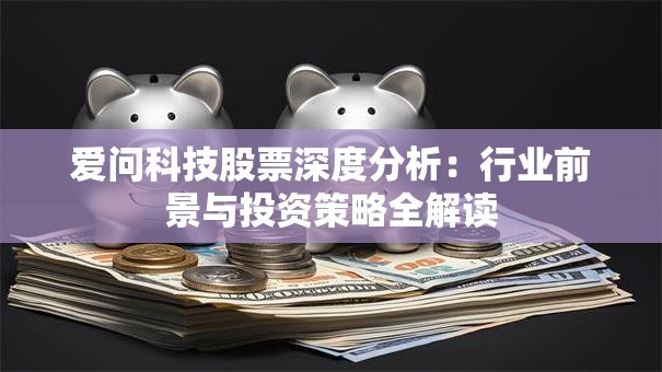 爱问科技股票深度分析：行业前景与投资策略全解读