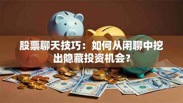 股票聊天技巧：如何从闲聊中挖出隐藏投资机会？