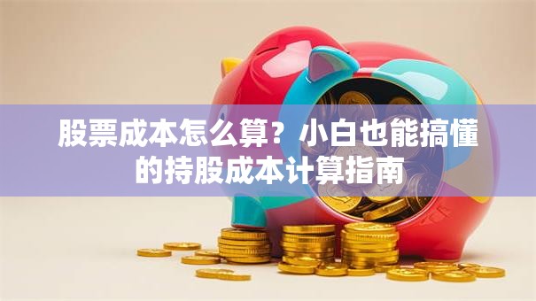 股票成本怎么算？小白也能搞懂的持股成本计算指南
