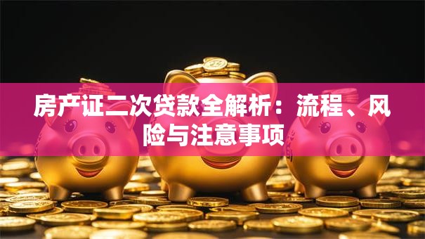房产证二次贷款全解析：流程、风险与注意事项