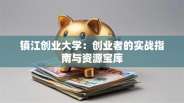 镇江创业大学：创业者的实战指南与资源宝库