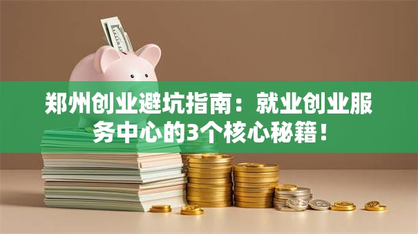 郑州创业避坑指南：就业创业服务中心的3个核心秘籍！