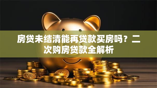 房贷未结清能再贷款买房吗？二次购房贷款全解析