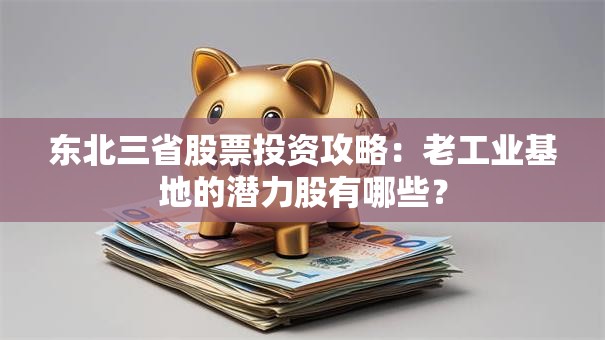 东北三省股票投资攻略：老工业基地的潜力股有哪些？