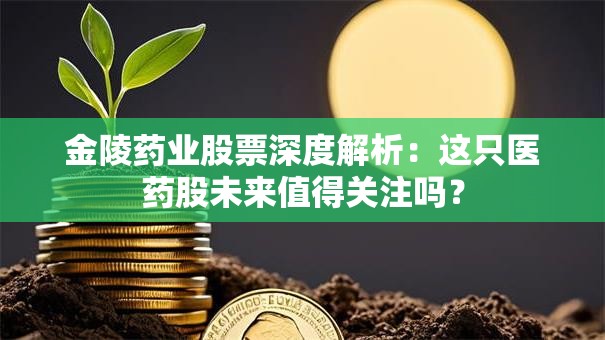 金陵药业股票深度解析：这只医药股未来值得关注吗？