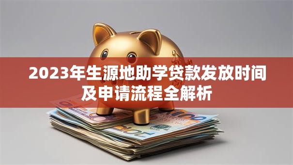 2023年生源地助学贷款发放时间及申请流程全解析