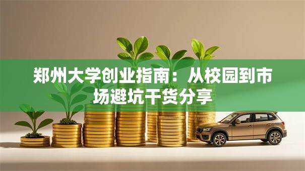 郑州大学创业指南：从校园到市场避坑干货分享