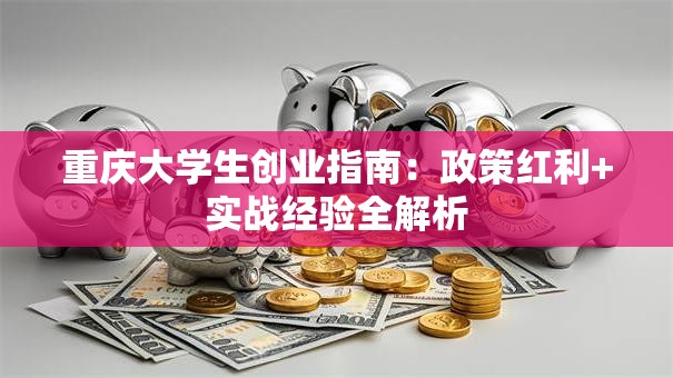 重庆大学生创业指南：政策红利+实战经验全解析
