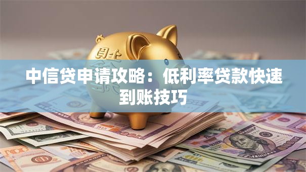 中信贷申请攻略：低利率贷款快速到账技巧