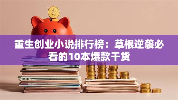 重生创业小说排行榜：草根逆袭必看的10本爆款干货