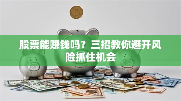 股票能赚钱吗？三招教你避开风险抓住机会