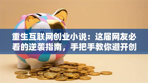 重生互联网创业小说：这届网友必看的逆袭指南，手把手教你避开创业深坑