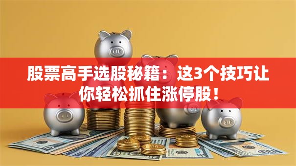 股票高手选股秘籍：这3个技巧让你轻松抓住涨停股！