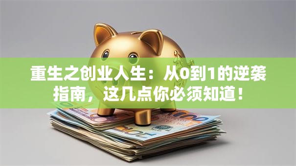 重生之创业人生：从0到1的逆袭指南，这几点你必须知道！
