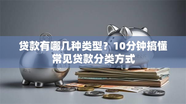 贷款有哪几种类型？10分钟搞懂常见贷款分类方式