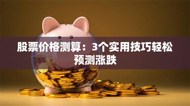 股票价格测算：3个实用技巧轻松预测涨跌