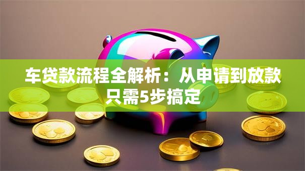 车贷款流程全解析：从申请到放款只需5步搞定